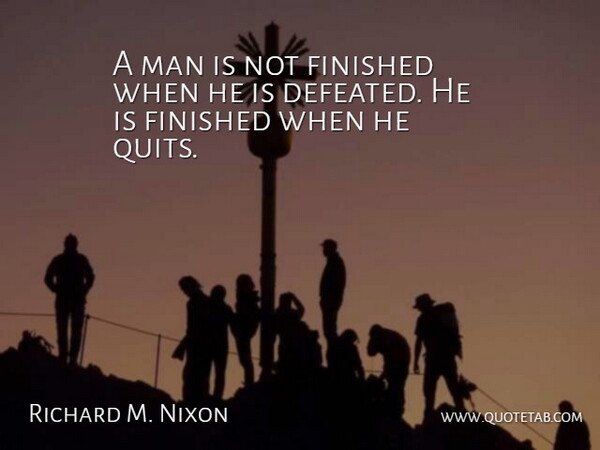A man is not finished when he is defeated. He is finished when he quits.