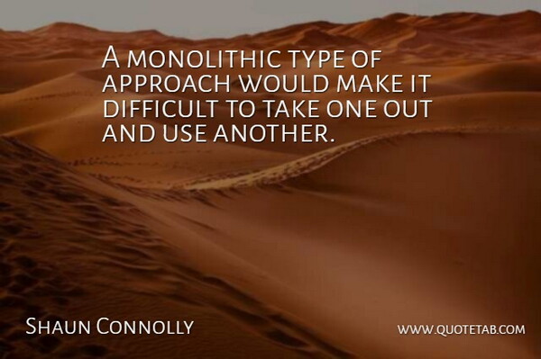 A monolithic type of approach would make it difficult to take one out and use another.