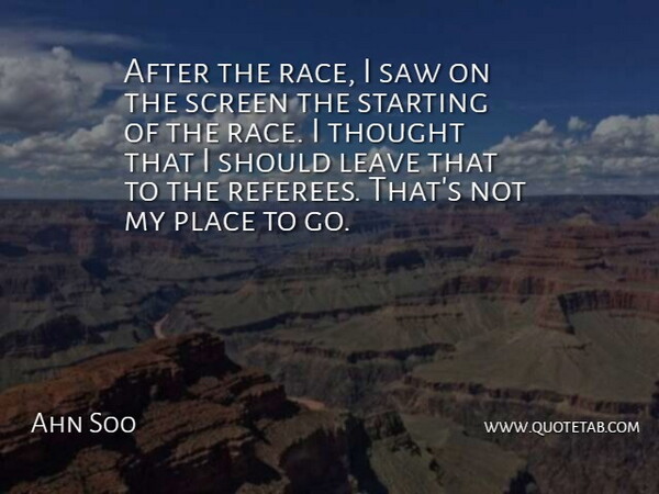 After the race, I saw on the screen the starting of the race. I thought that I should leave that to the referees. That's not my place to go.