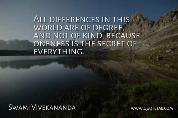 All differences in this world are of degree, and not of kind, because oneness is the secret of everything.