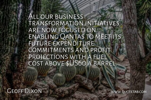 All our business transformation initiatives are now focused on enabling Qantas to meet its future expenditure commitments and profit projections with a fuel cost above $US60 a barrel.