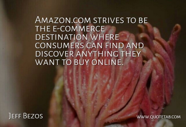 Amazon.com strives to be the e-commerce destination where consumers can find and discover anything they want to buy online.