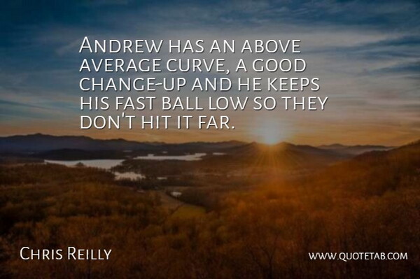 Andrew has an above average curve, a good change-up and he keeps his fast ball low so they don't hit it far.
