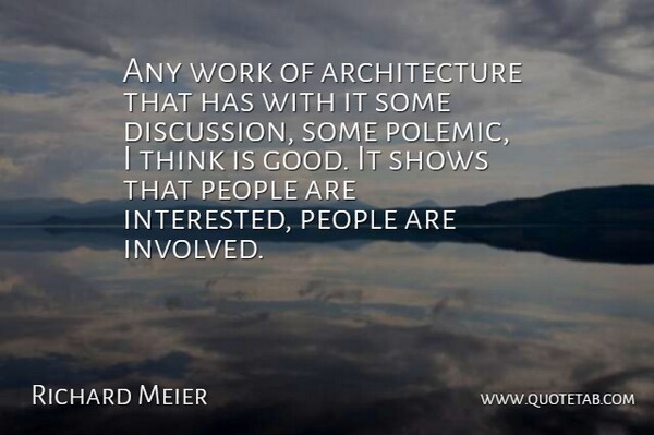 Any work of architecture that has with it some discussion, some polemic, I think is good. It shows that people are interested, people are involved.