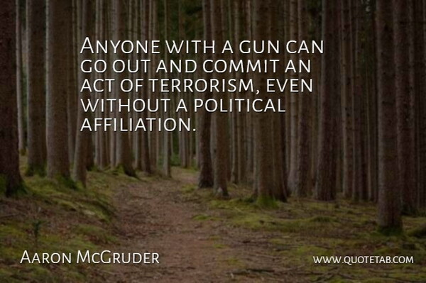 Anyone with a gun can go out and commit an act of terrorism, even without a political affiliation.