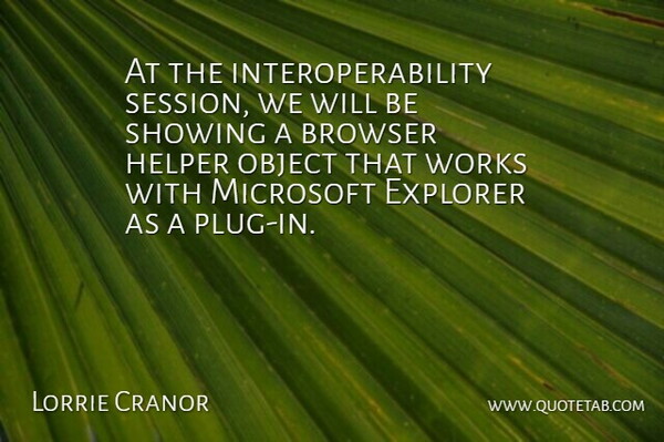 At the interoperability session, we will be showing a browser helper object that works with Microsoft Explorer as a plug-in.