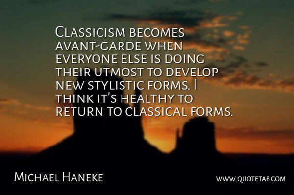 Classicism becomes avant-garde when everyone else is doing their utmost to develop new stylistic forms. I think it's healthy to return to classical forms.