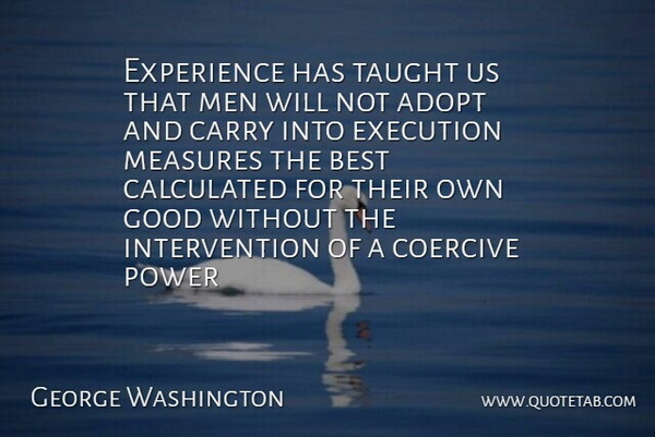 Experience has taught us that men will not adopt and carry into execution measures the best calculated for their own good without the intervention of a coercive power.