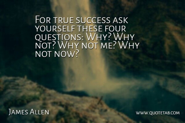 For true success ask yourself these four questions: Why? Why not? Why not me? Why not now?