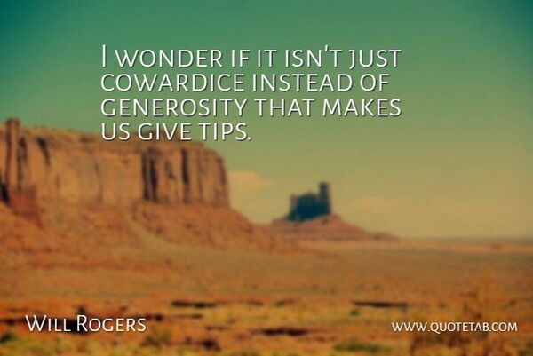 I wonder if it isn't just cowardice instead of generosity that makes us give tips.