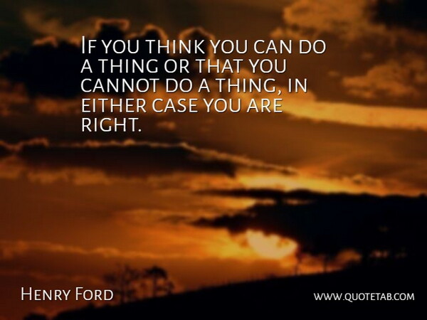 If you think you can do a thing or that you cannot do a thing, in either case you are right.