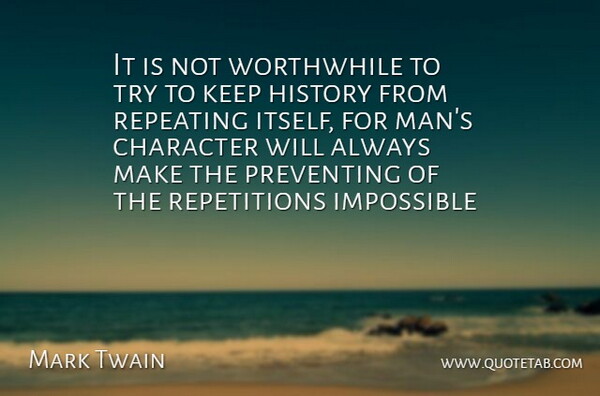 It is not worthwhile to try to keep history from repeating itself, for man's character will always make the preventing of the repetitions impossible