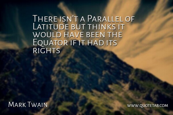 There isn't a Parallel of Latitude but thinks it would have been the Equator if it had had its rights.