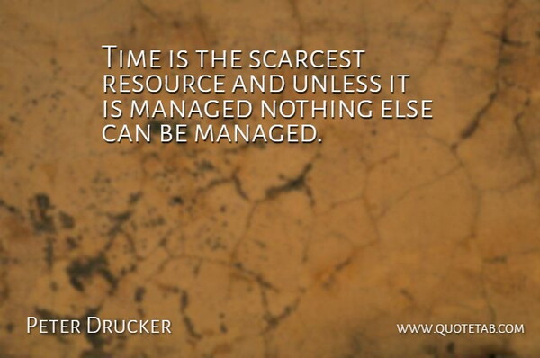 Time is the scarcest resource and unless it is managed nothing else can be managed.