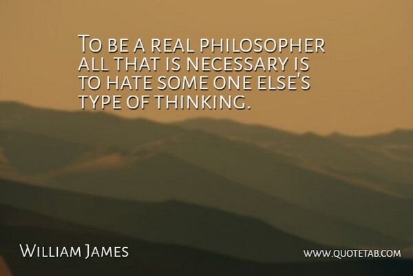 To be a real philosopher all that is necessary is to hate some one else's type of thinking.