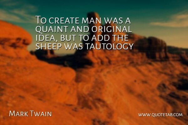 To create man was a quaint and original idea, but to add the sheep was tautology.