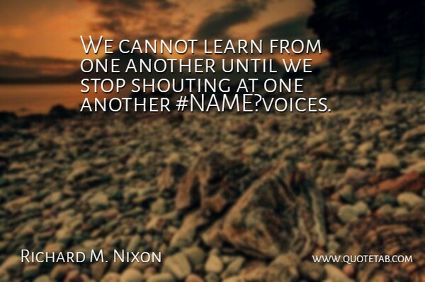 We cannot learn from one another until we stop shouting at one another #NAME?voices.